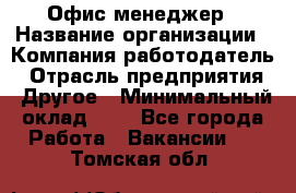 Офис-менеджер › Название организации ­ Компания-работодатель › Отрасль предприятия ­ Другое › Минимальный оклад ­ 1 - Все города Работа » Вакансии   . Томская обл.